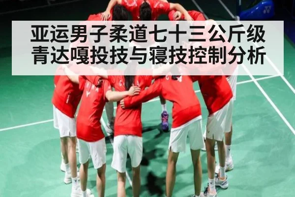 亚运男子柔道七十三公斤级青达嘎投技与寝技控制分析