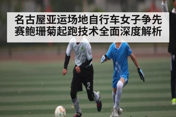 名古屋亚运场地自行车女子争先赛鲍珊菊起跑技术全面深度解析