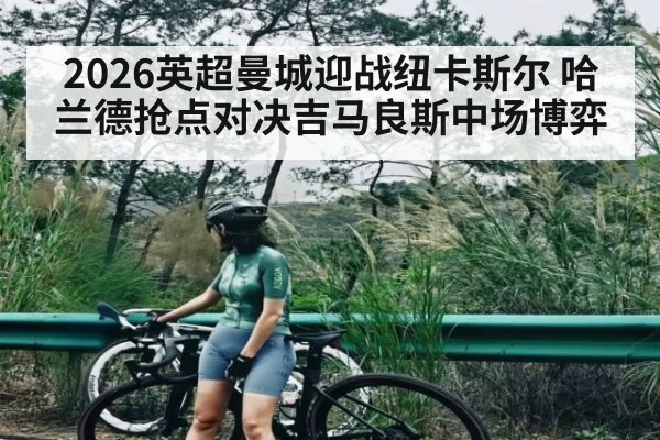 2026英超曼城迎战纽卡斯尔 哈兰德抢点对决吉马良斯中场博弈