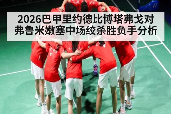 2026巴甲里约德比博塔弗戈对弗鲁米嫩塞中场绞杀胜负手分析