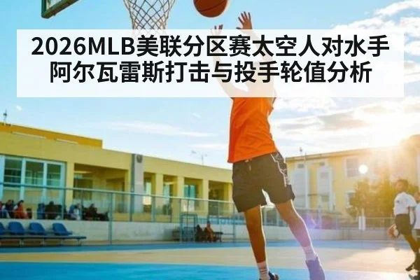2026MLB美联分区赛太空人对水手阿尔瓦雷斯打击与投手轮值分析