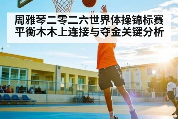 周雅琴二零二六世界体操锦标赛平衡木木上连接与夺金关键分析