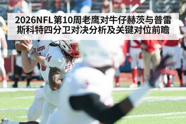 2026NFL第10周老鹰对牛仔赫茨与普雷斯科特四分卫对决分析及关键对位前瞻